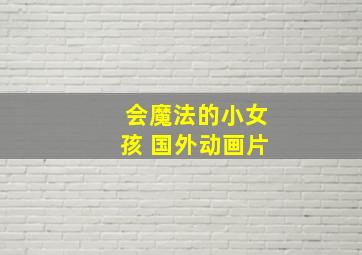 会魔法的小女孩 国外动画片